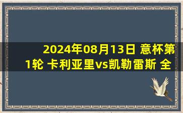 2024年08月13日 意杯第1轮 卡利亚里vs凯勒雷斯 全场录像